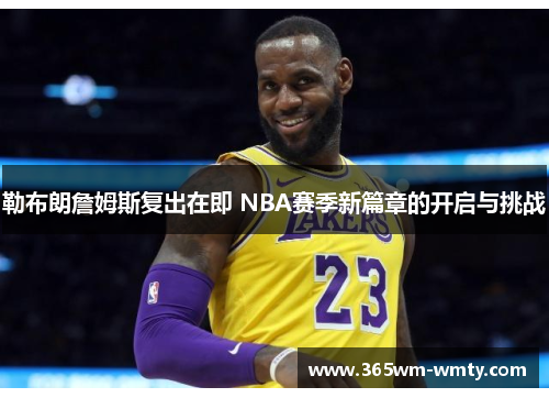 勒布朗詹姆斯复出在即 NBA赛季新篇章的开启与挑战