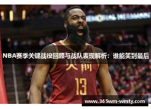 NBA赛季关键战役回顾与战队表现解析：谁能笑到最后