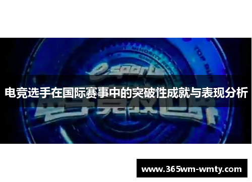 电竞选手在国际赛事中的突破性成就与表现分析