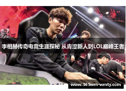 李相赫传奇电竞生涯探秘 从青涩新人到LOL巅峰王者