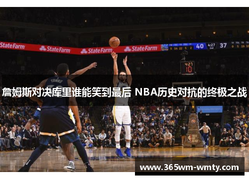 詹姆斯对决库里谁能笑到最后 NBA历史对抗的终极之战