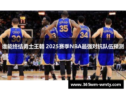 谁能终结勇士王朝 2025赛季NBA最强对抗队伍预测