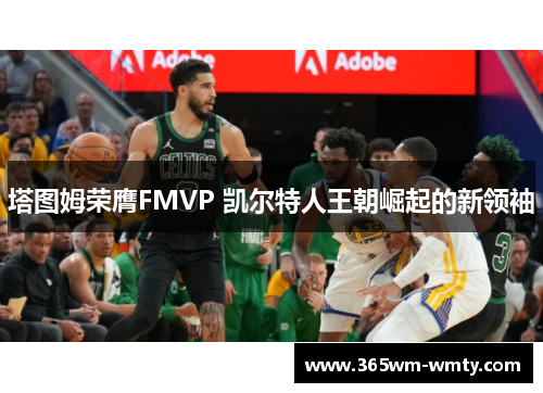 塔图姆荣膺FMVP 凯尔特人王朝崛起的新领袖