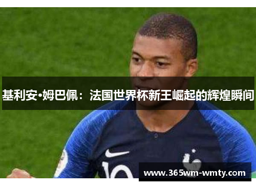 基利安·姆巴佩：法国世界杯新王崛起的辉煌瞬间