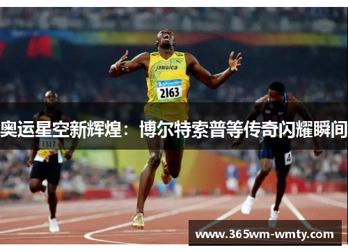 奥运星空新辉煌：博尔特索普等传奇闪耀瞬间