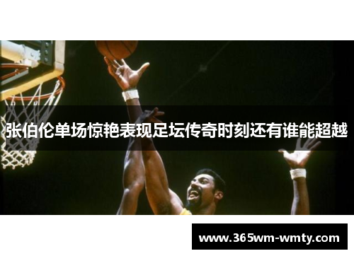 张伯伦单场惊艳表现足坛传奇时刻还有谁能超越