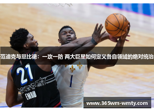 范迪克与恩比德：一攻一防 两大巨星如何定义各自领域的绝对统治