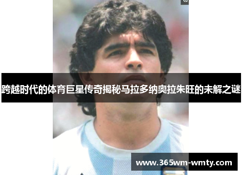 跨越时代的体育巨星传奇揭秘马拉多纳奥拉朱旺的未解之谜
